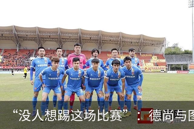 “没人想踢这场比赛”：德尚与图赫尔达成共识，英法大战成鸡肋