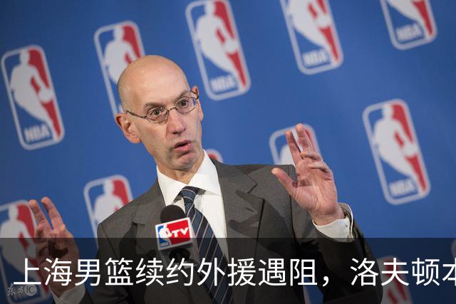 上海男篮续约外援遇阻，洛夫顿本人发声：他们不想让我回去！