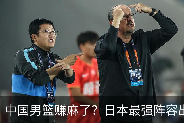 中国男篮赚麻了？日本最强阵容出战世预赛：郭士强或坐收渔翁之利？