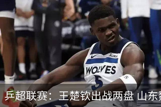 乒超联赛：王楚钦出战两盘 山东魏桥获两连胜