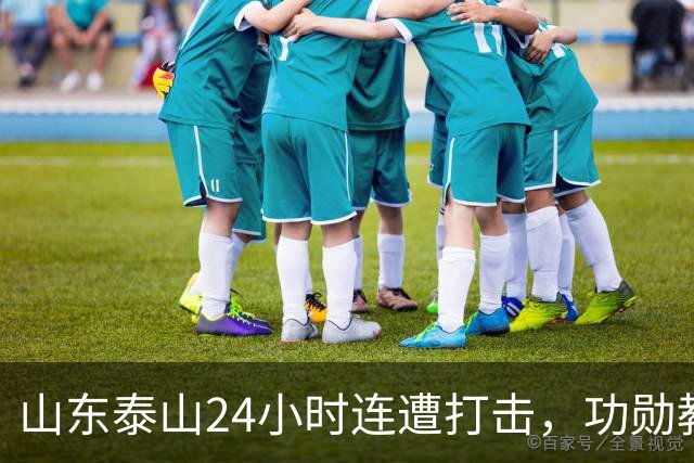 山东泰山24小时连遭打击，功勋教练离任，主力遭重罚，或影响续约