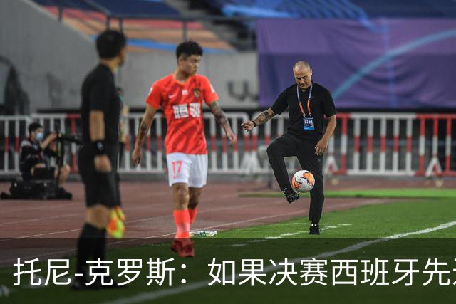 托尼-克罗斯：如果决赛西班牙先进球，他们就会击败阿根廷