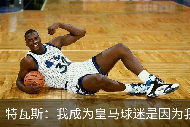 特瓦斯：我成为皇马球迷是因为我哥支持巴萨，而我选了皇马