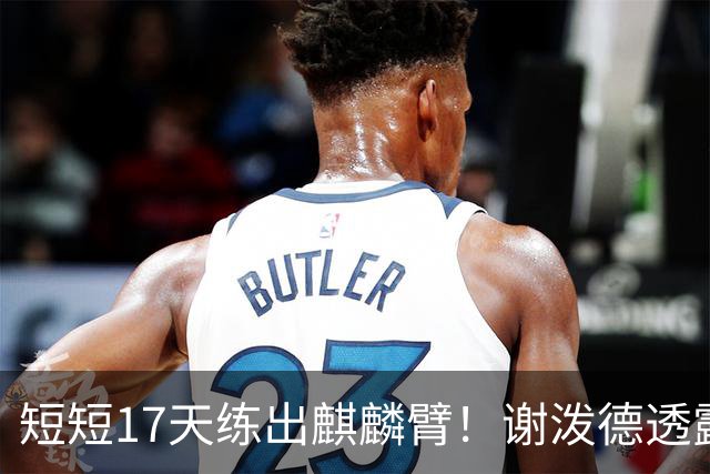 短短17天练出麒麟臂！谢泼德透露一直与KD合练 造型看齐海王欲争先发