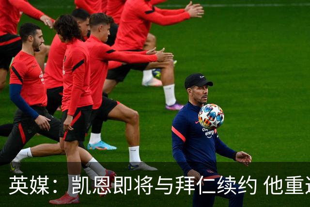 英媒：凯恩即将与拜仁续约 他重返英超已无可能；新月一直在追求