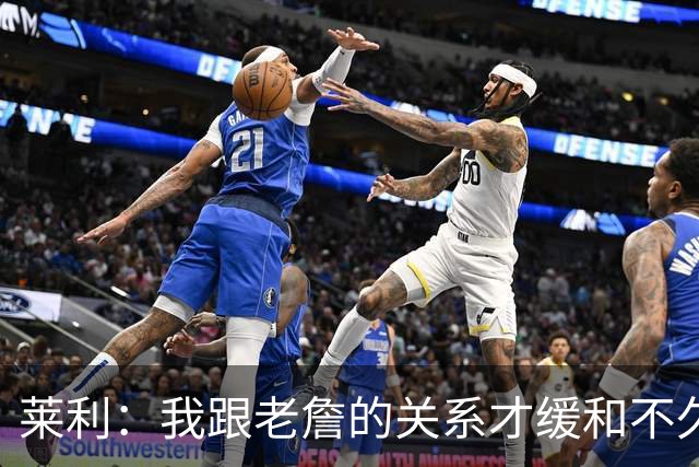 莱利：我跟老詹的关系才缓和不久 14年他离开的时候我很失望