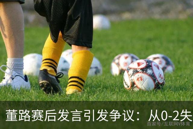 董路赛后发言引发争议：从0-2失利看中国足球青训的未来