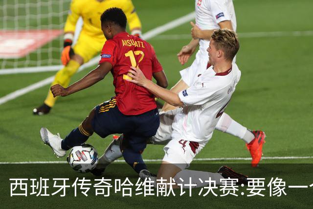 西班牙传奇哈维献计决赛:要像一个团队,控制情绪就能赢阿根廷