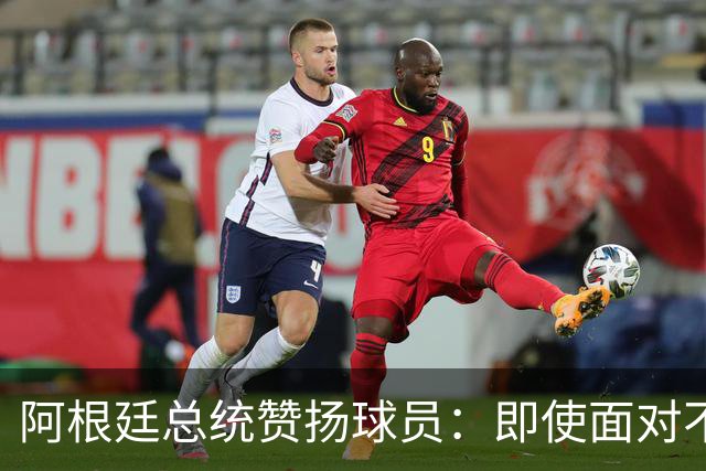 阿根廷总统赞扬球员：即使面对不公正判罚，球员们态度克制