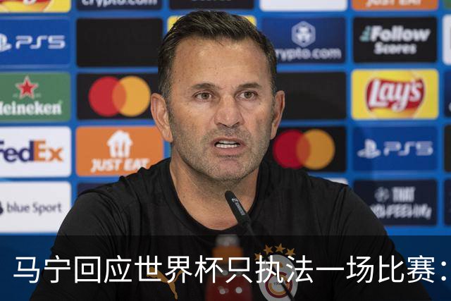 马宁回应世界杯只执法一场比赛：这是我们决定不了的事情，不要自我制造焦虑，那场比赛完成得非常好，展示了我们中国足球裁判应有的风采