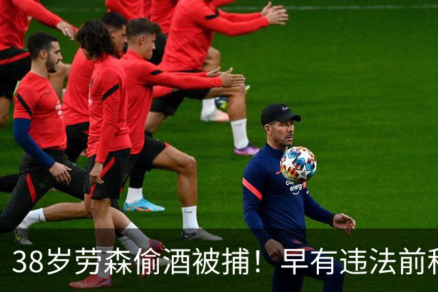 38岁劳森偷酒被捕！早有违法前科多次犯事 离开NBA后曾效力CBA